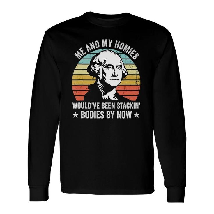 Me And My Homies Would Be Stacking Bodies By Now Long Sleeve T-Shirt