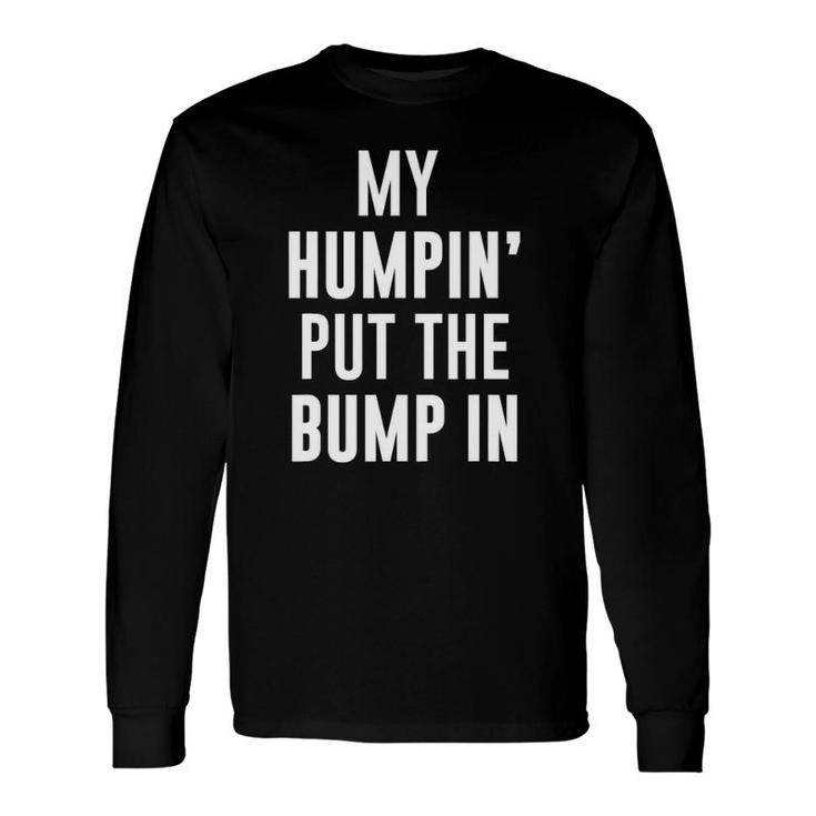 My Humpin' Put The Bump In First Time Father Announcement Long Sleeve T-Shirt T-Shirt