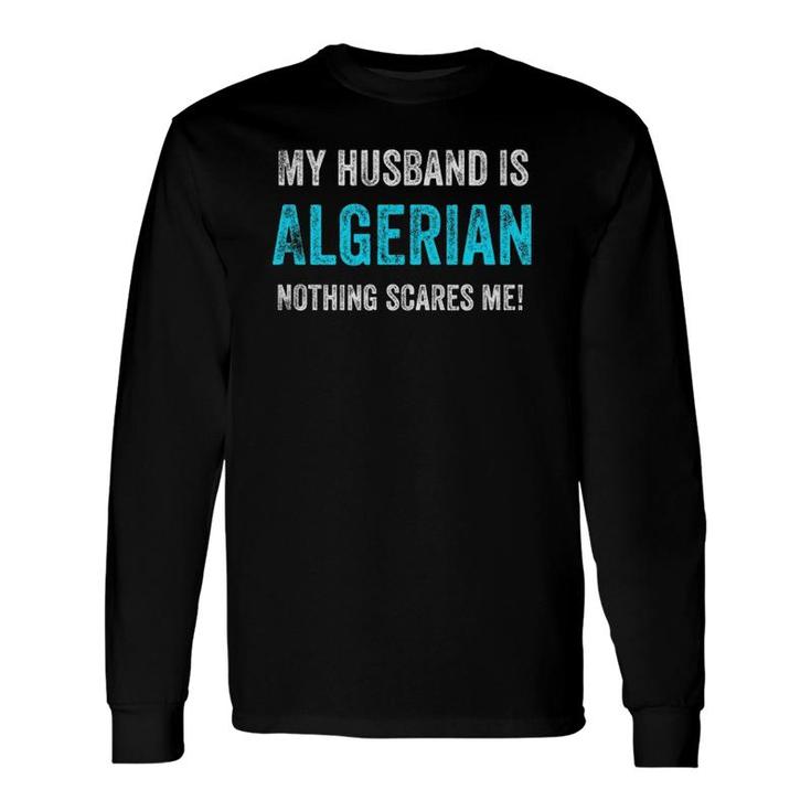 My Husband Is Algerian Nothing Scares Me Wife Long Sleeve T-Shirt T-Shirt