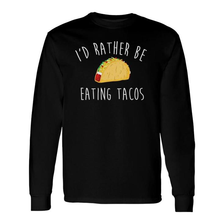 I'd Rather Be Eating Tacos S Taco For Taco Lover Long Sleeve T-Shirt T-Shirt