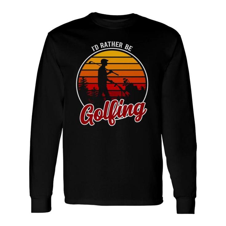 I'd Rather Be Golfing Clothing Golf Long Sleeve T-Shirt T-Shirt