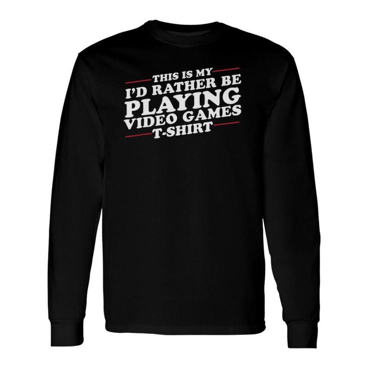 I'd Rather Be Playing Video Games Long Sleeve T-Shirt T-Shirt