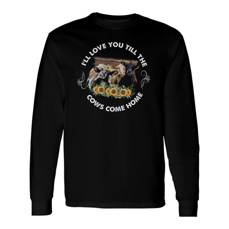 I'll Love You Till The Cows Come Home Cow Lover Farm Life Long Sleeve T-Shirt