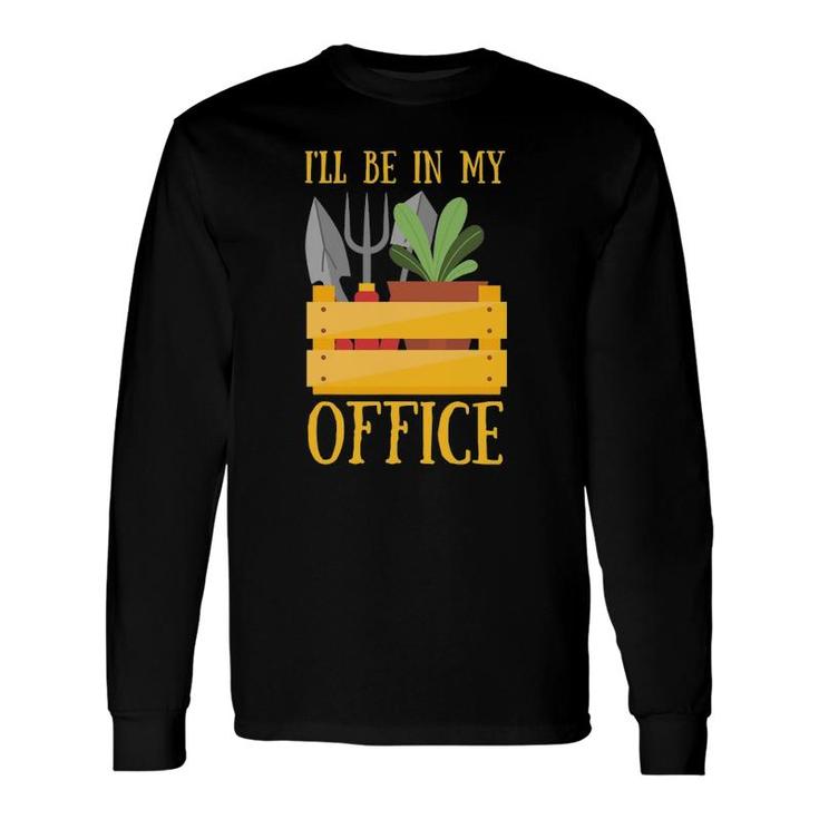 I'll Be In My Office Garden Tee Plant Gardening Long Sleeve T-Shirt