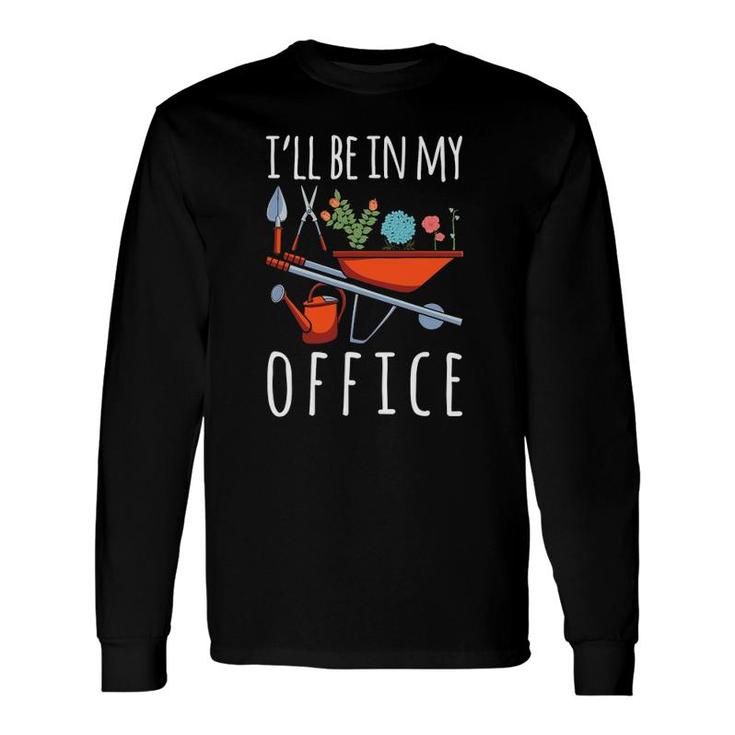 I'll Be In My Office Gardener Garden Life Plant Enthusiasts Long Sleeve T-Shirt