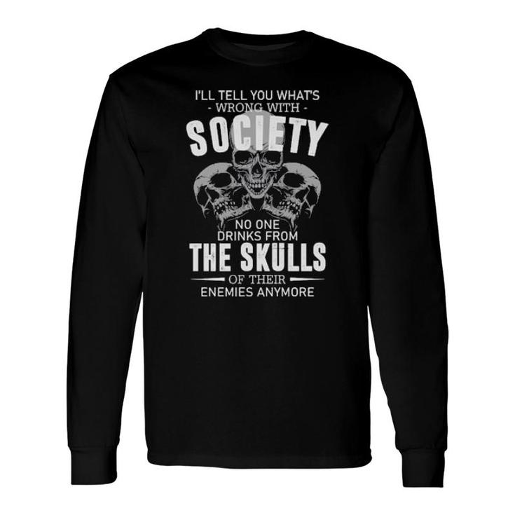 I'll Tell You What's Wrong With Society No One Drinks From The Skulls Long Sleeve T-Shirt T-Shirt