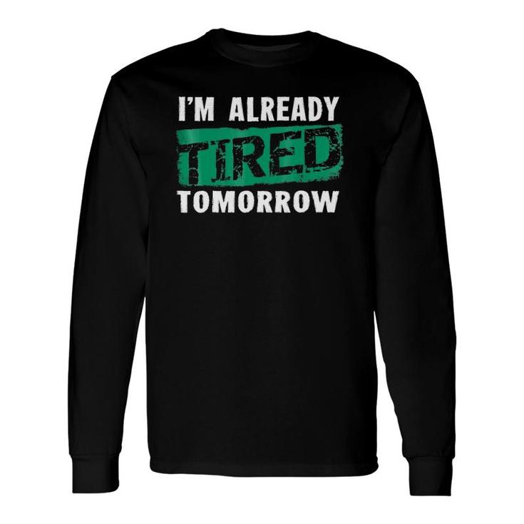 I'm Already Tired Tomorrowlaziness Long Sleeve T-Shirt T-Shirt