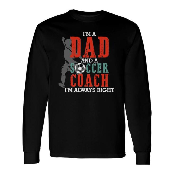 I'm A Dad And A Soccer Coach I'm Always Right Father's Day Long Sleeve T-Shirt T-Shirt
