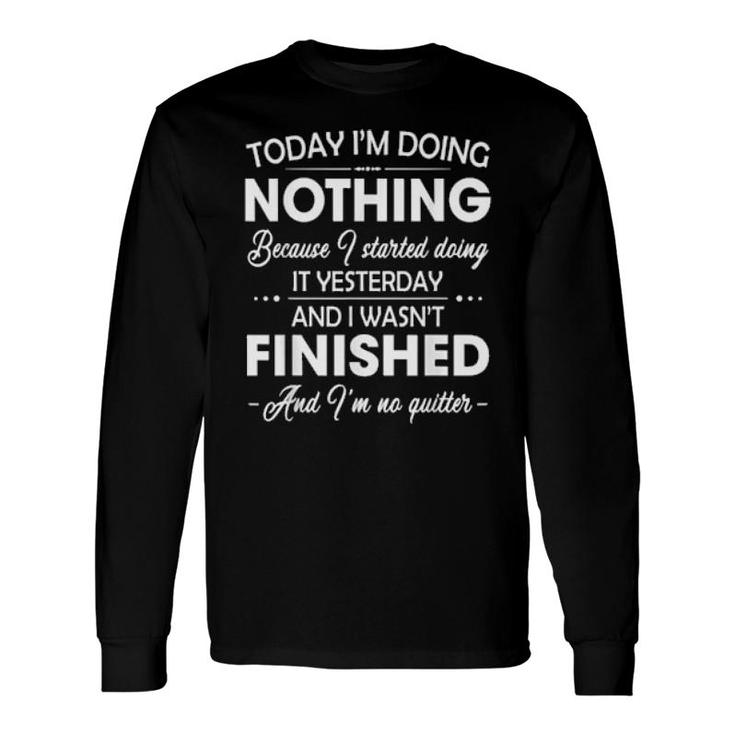 I'm Doing Nothing I Didn't Finish Yesterday I'm No Quitter Long Sleeve T-Shirt T-Shirt
