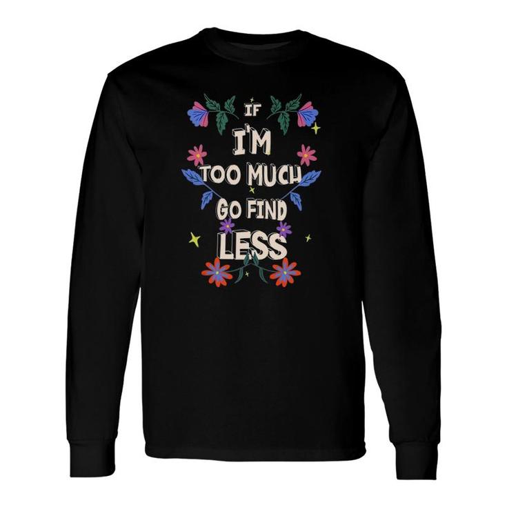 If I'm Too Much Go Find Less Quote Tank Top Long Sleeve T-Shirt T-Shirt