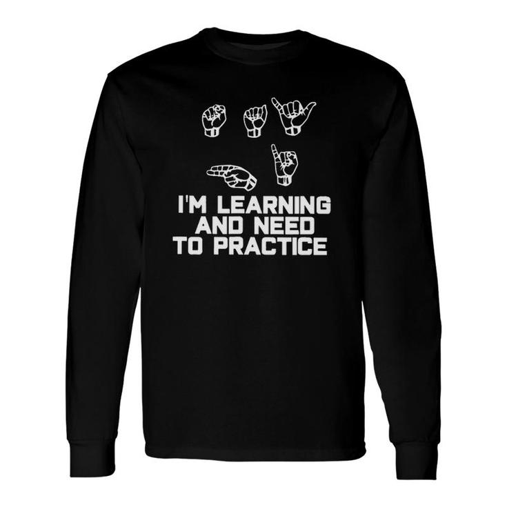 I'm Learning And Need To Practice Asl American Sign Language Long Sleeve T-Shirt T-Shirt