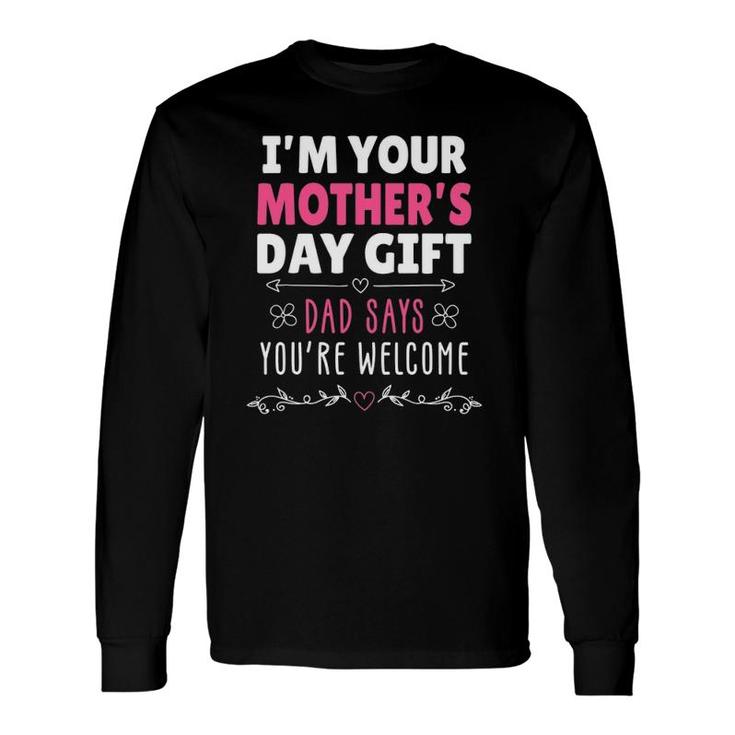 I'm Your Mother's Day , Dad Says You're Welcome Long Sleeve T-Shirt T-Shirt