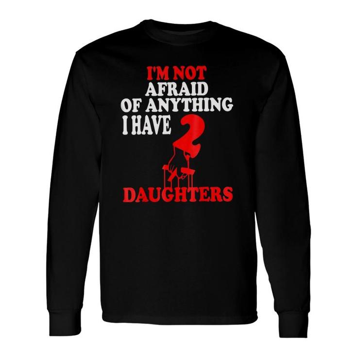 I'm Not Afraid Of Anything I Have 2 Daughters Long Sleeve T-Shirt T-Shirt