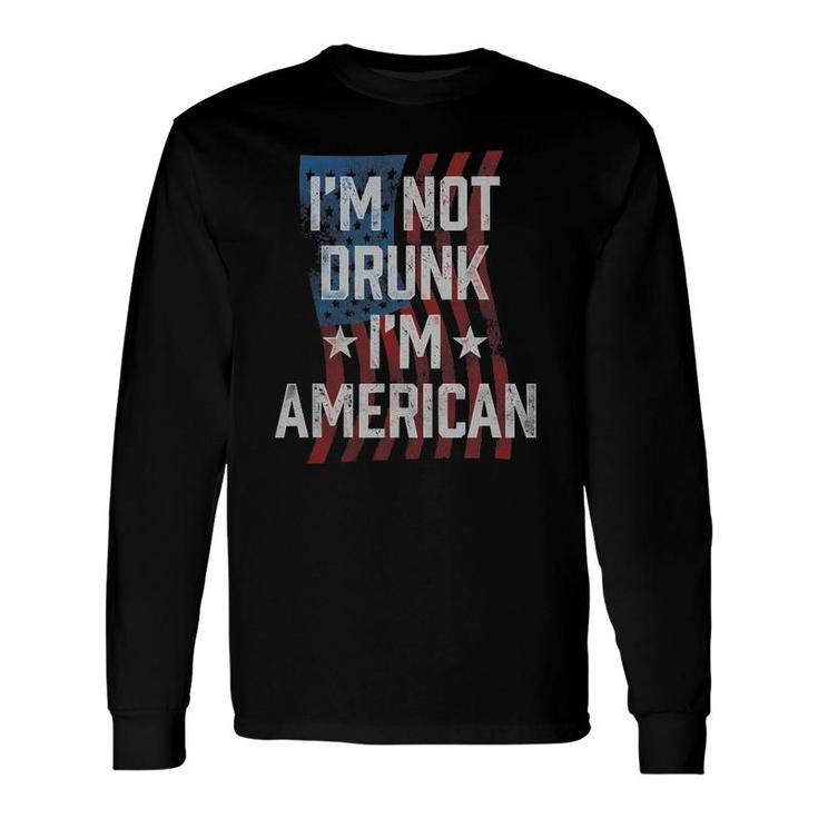 I'm Not Drunk I'm American Patriotic 4Th Of July Long Sleeve T-Shirt