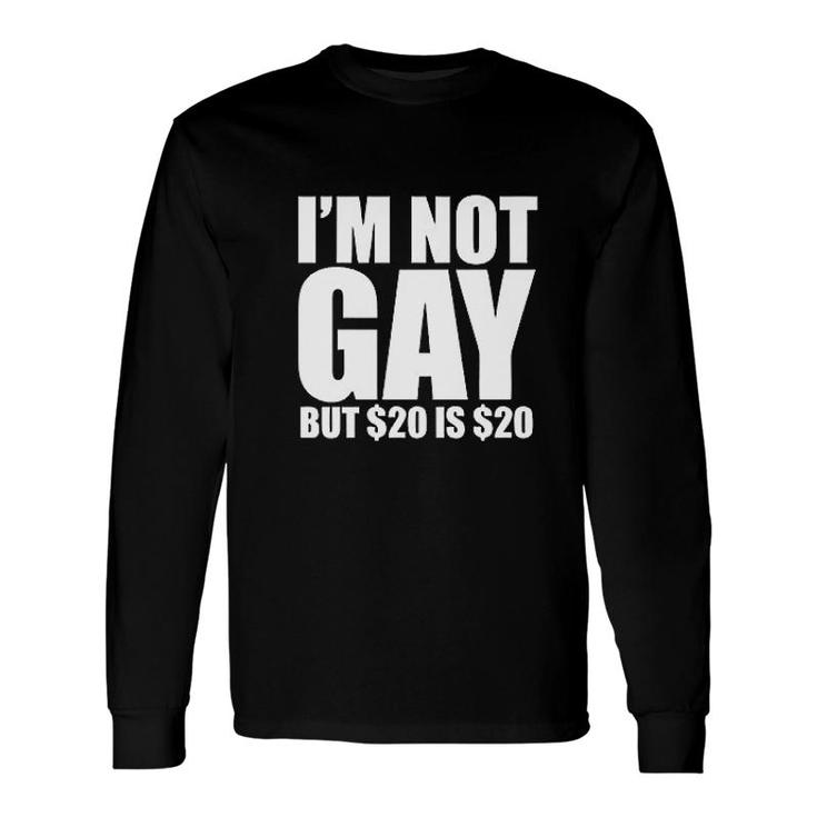 I'm Not Gay, But $20 Is $20 Long Sleeve T-Shirt