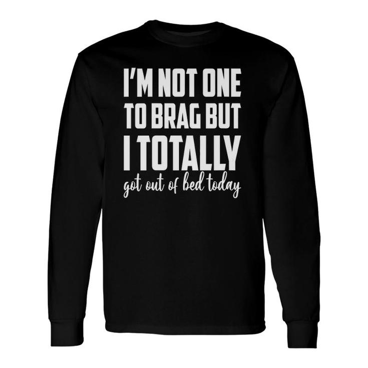 I'm Not One To Brag But I Totally Got Out Of Bed Today V-Neck Long Sleeve T-Shirt T-Shirt