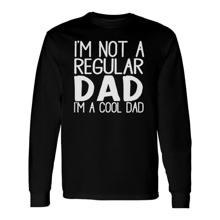 I'm Not A Regular Dad I'm A Cool Dad Great Long Sleeve T-Shirt T-Shirt