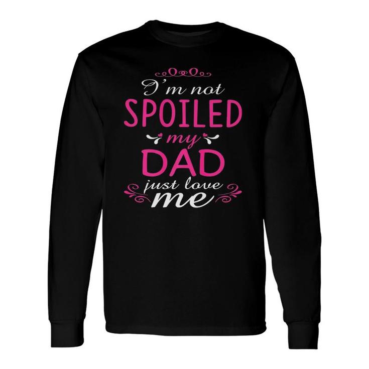 I'm Not Spoiled My Dad Just Love Me Long Sleeve T-Shirt T-Shirt