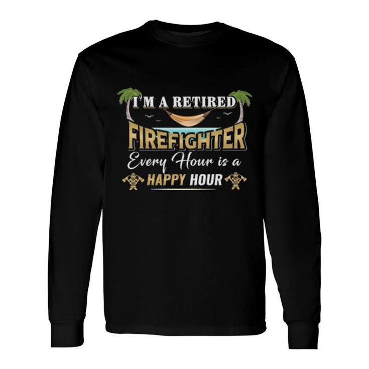 I'm A Retired Firefighter Every Hour Is A Happy Hour Long Sleeve T-Shirt T-Shirt
