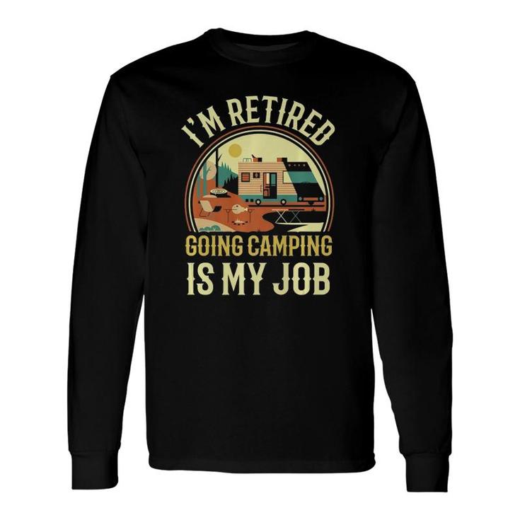 I'm Retired Going Camping Is My Job Camping Long Sleeve T-Shirt T-Shirt