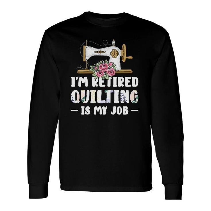 I'm Retired Quilting Is My Job Quilting Long Sleeve T-Shirt
