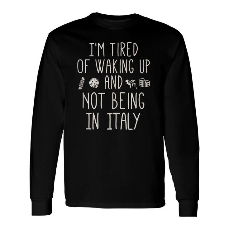 I'm Tired Of Waking Up And Not Being In Italy Italian Long Sleeve T-Shirt T-Shirt