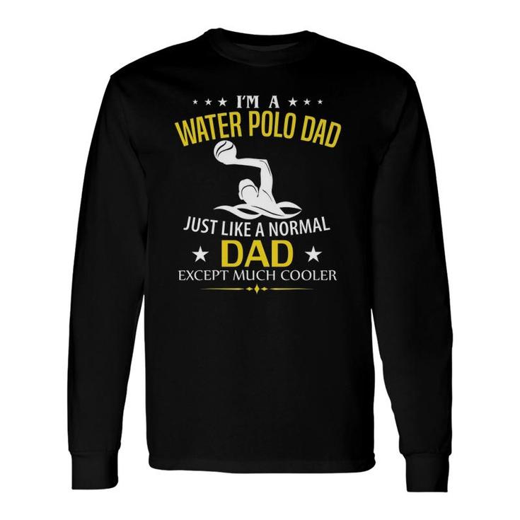 I'm A Water Polo Dad Like A Normal Just Much Cooler Long Sleeve T-Shirt T-Shirt