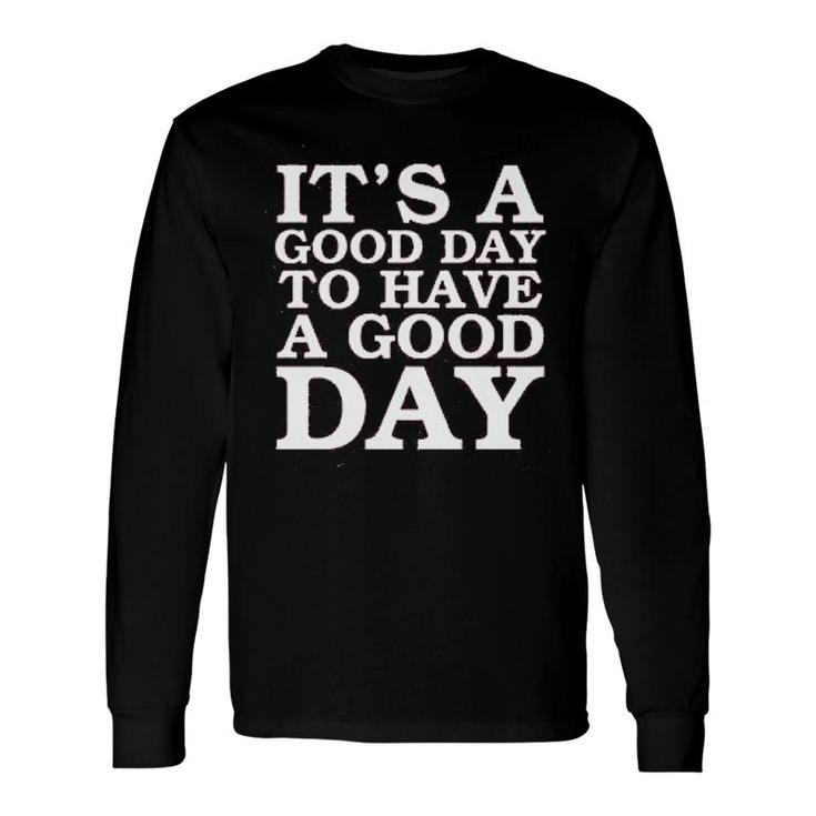 Its A Good Day To Have A Good Day Long Sleeve T-Shirt