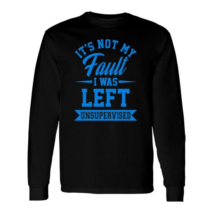 It's Not My Fault I Was Left Unsupervised Quote Long Sleeve T-Shirt T-Shirt