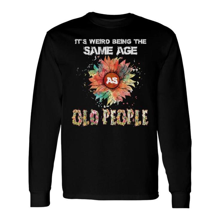 It's Weird Being The Same Age As Old People Long Sleeve T-Shirt T-Shirt