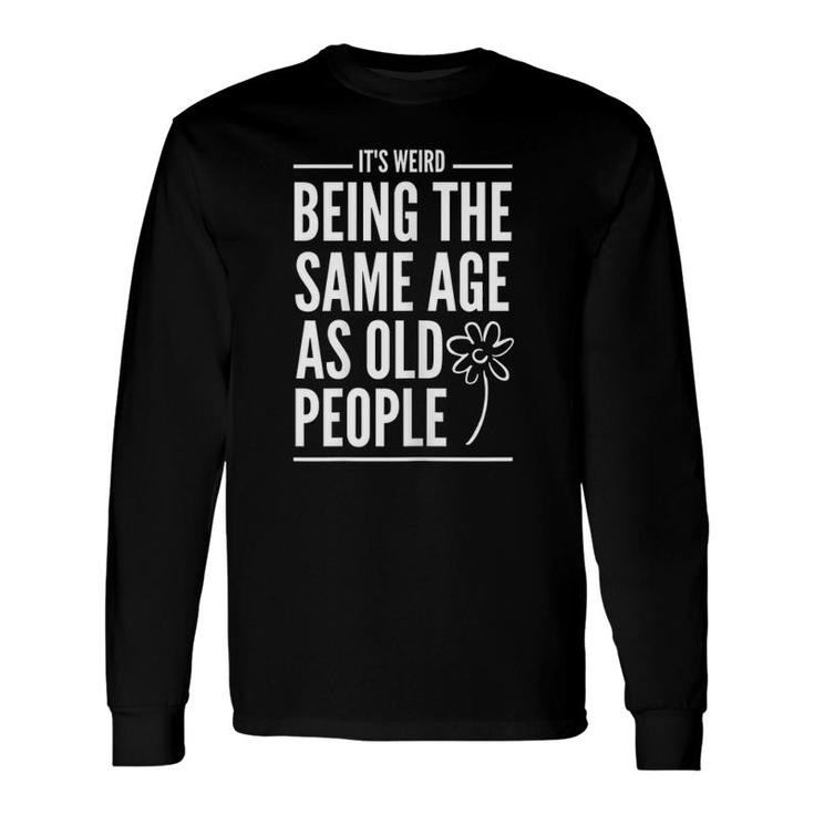 It's Weird Being The Same Age As Old People Quotes Long Sleeve T-Shirt T-Shirt