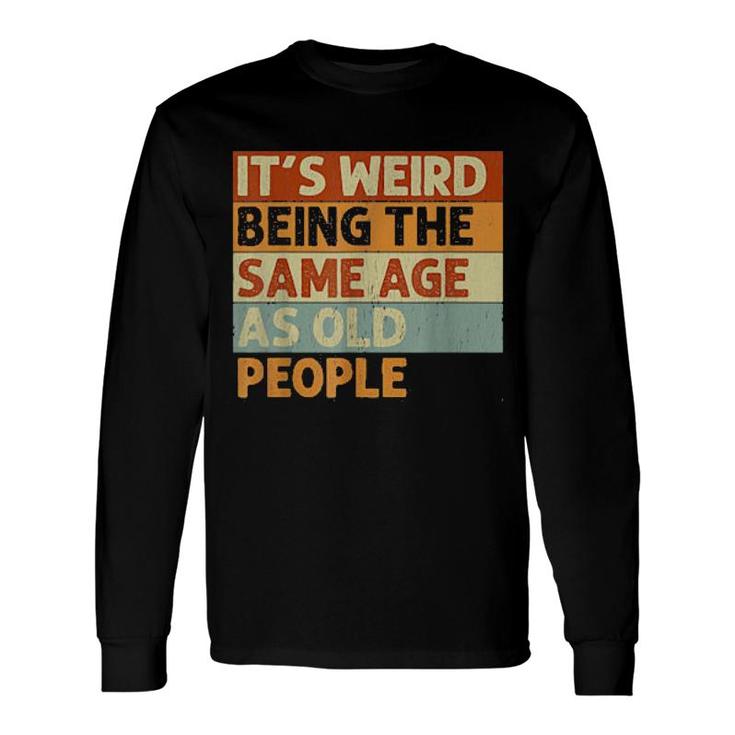 It's Weird Being The Same Age As Old People Retro Long Sleeve T-Shirt T-Shirt