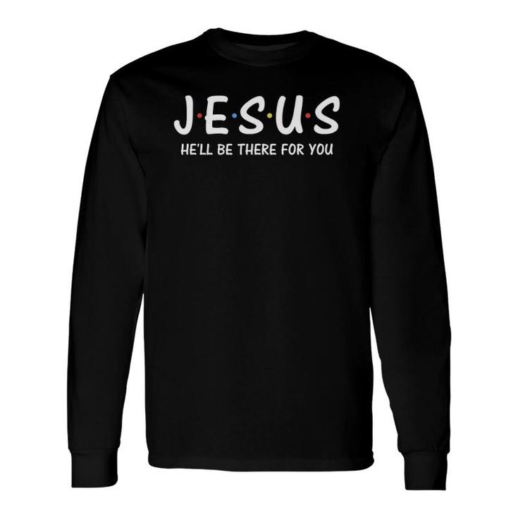 Jesus He'll Be There For You Christian Long Sleeve T-Shirt