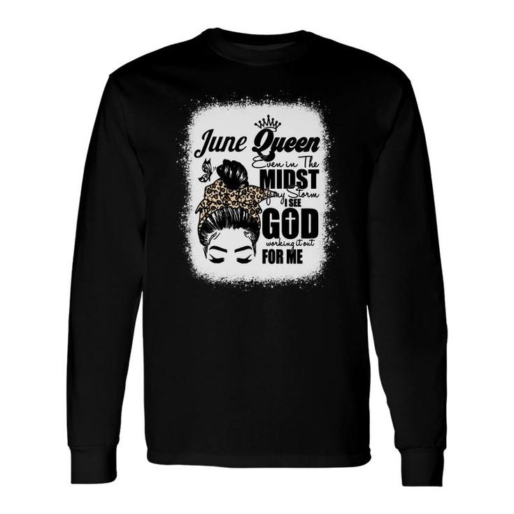 June Queen Even In The Midst Of My Storm I See God Working It Out For Me Messy Hair Birthday Bleached Mom Long Sleeve T-Shirt