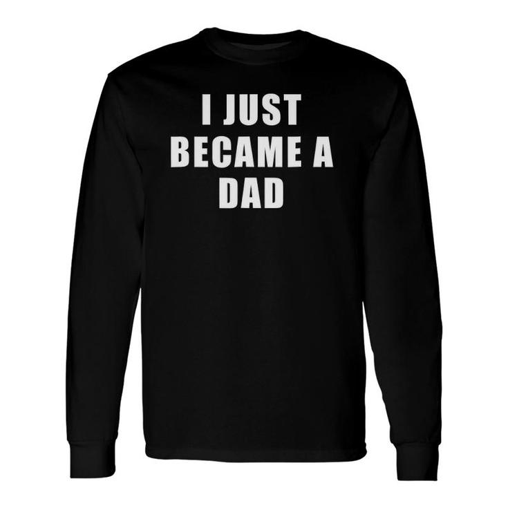 I Just Became A Dad For New Dad Long Sleeve T-Shirt T-Shirt