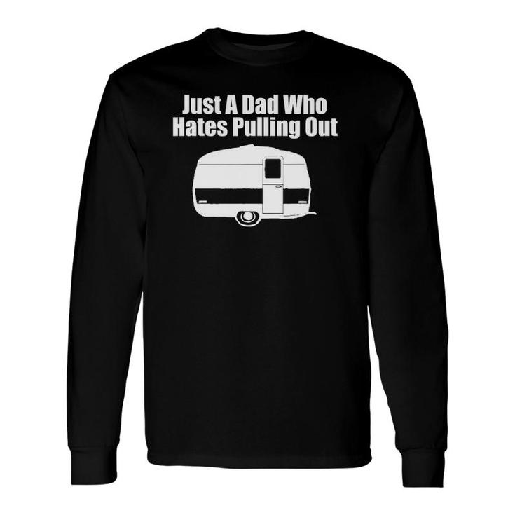 Just A Dad Who Hates Pulling Out Camping Long Sleeve T-Shirt T-Shirt