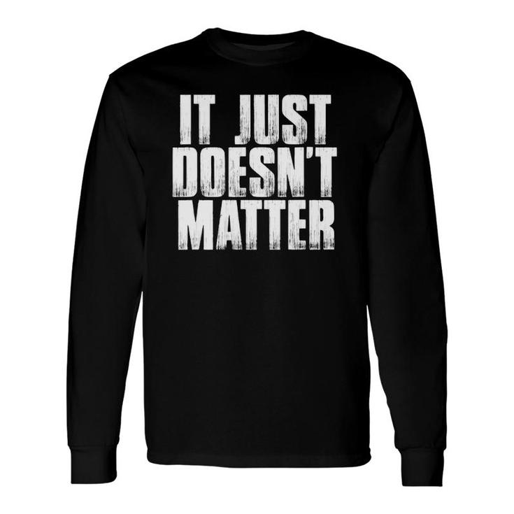 It Just Doesn't Matter Sarcastic Saying Long Sleeve T-Shirt T-Shirt