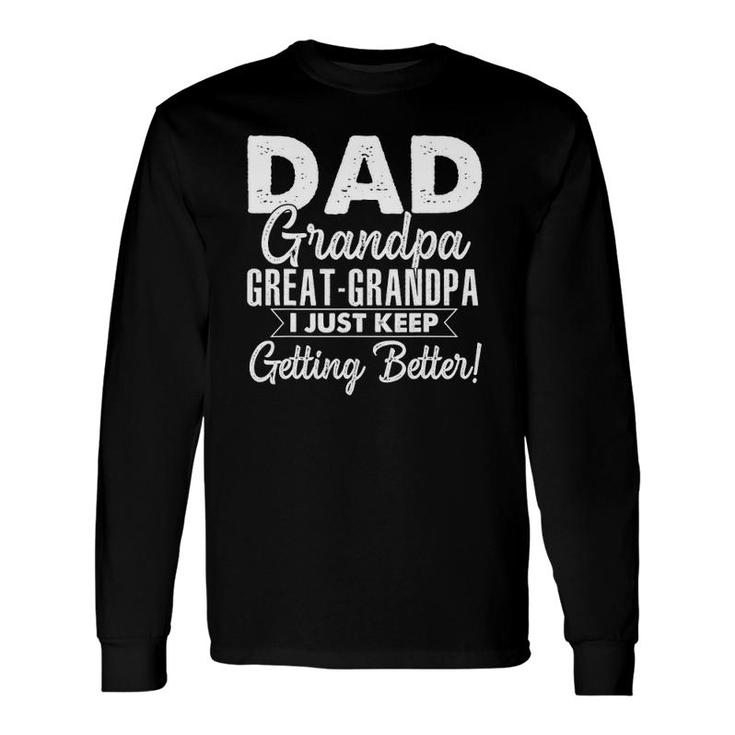 I Just Keep Getting Better Dad Grandpa Great Grandpa Long Sleeve T-Shirt T-Shirt