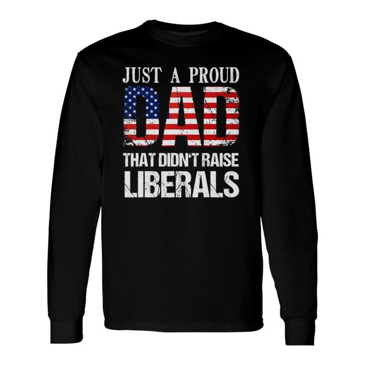 Just A Proud Dad That Didn't Raise Liberals 4Th Of July Long Sleeve T-Shirt T-Shirt