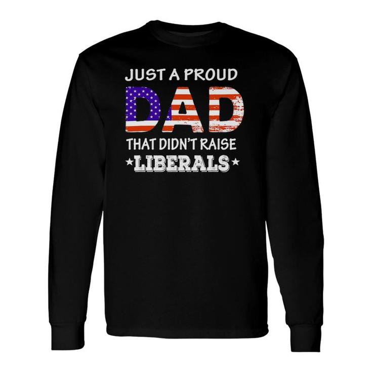 Just A Proud Dad Who Didn't Raise Liberals Fathers Day Long Sleeve T-Shirt T-Shirt