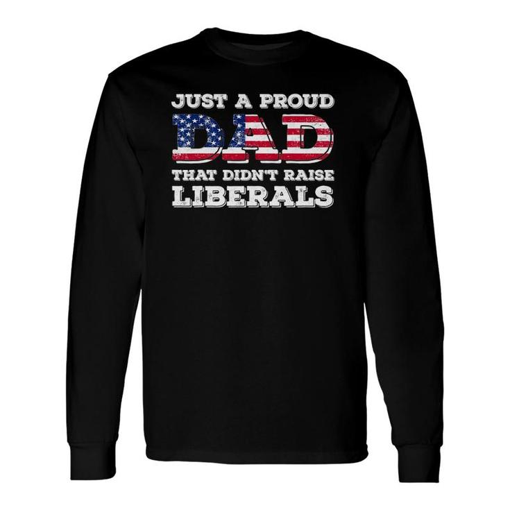 Just A Proud Dad That Didn't Raise Liberals For Father's Long Sleeve T-Shirt T-Shirt