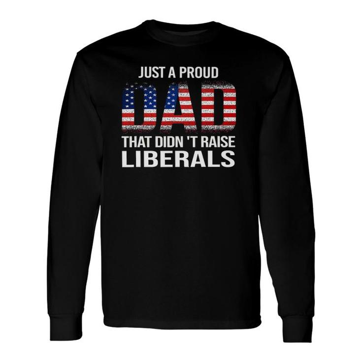 Just A Proud Dad That Didn't Raise Liberals,Father's Day Long Sleeve T-Shirt T-Shirt