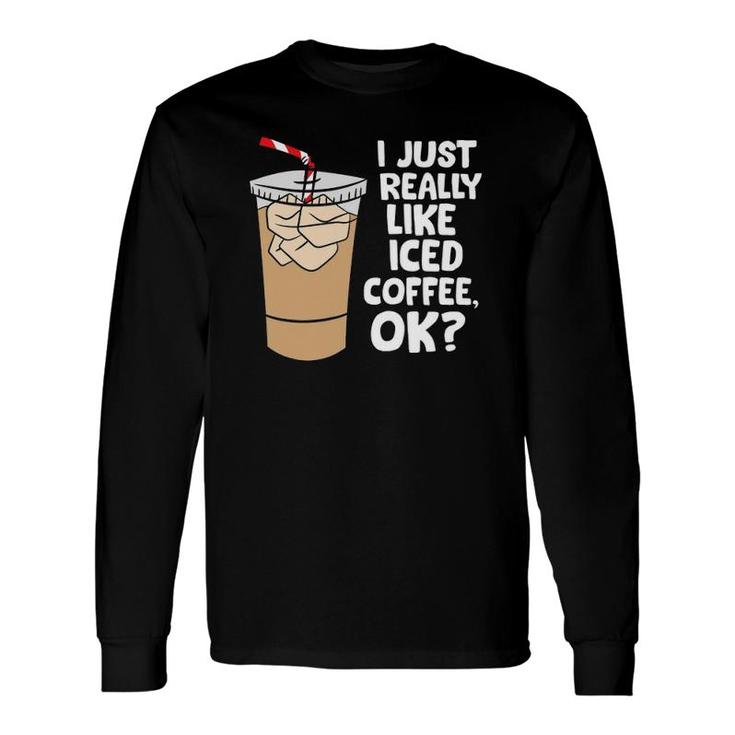 I Just Really Like Iced Coffee Okay Iced Coffee Long Sleeve T-Shirt T-Shirt