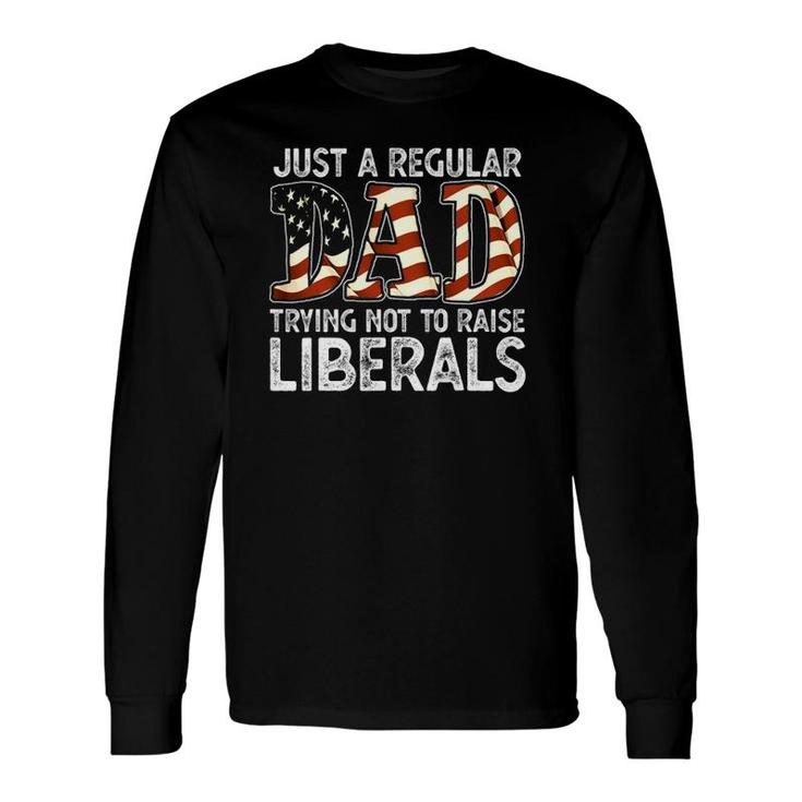 Just A Regular Dad Trying Not To Raise Liberals 4Th July Son Long Sleeve T-Shirt T-Shirt