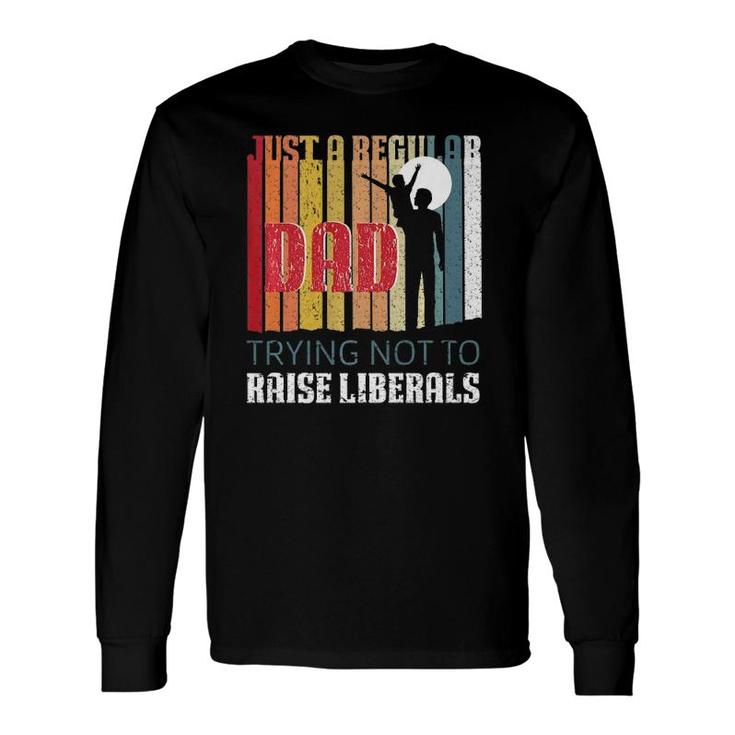 Just A Regular Dad Trying Not To Raise Liberals Father's Day Long Sleeve T-Shirt T-Shirt