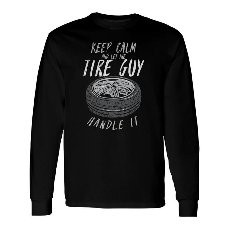 Keep Calm And Let The Tire Guy Handle It Long Sleeve T-Shirt T-Shirt