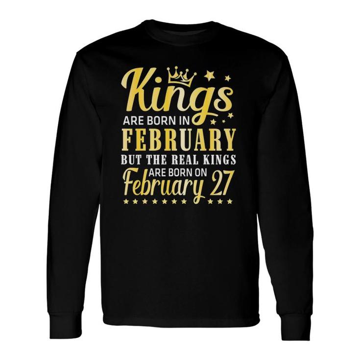 Kings Are Born In February The Real Kings Are Born On February 27 Ver2 Long Sleeve T-Shirt T-Shirt