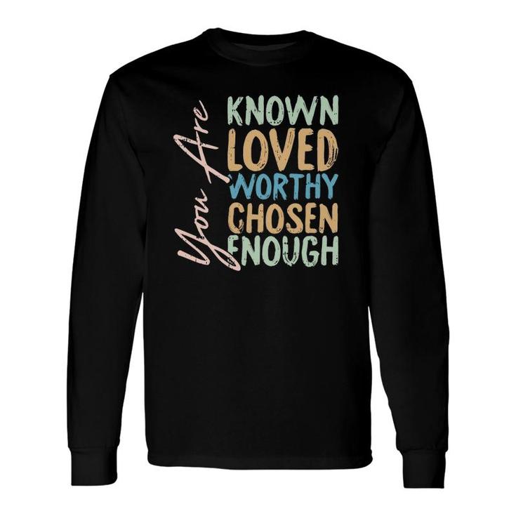 You Are Known Loved Worthy Chosen Enough Christian Religous Long Sleeve T-Shirt T-Shirt
