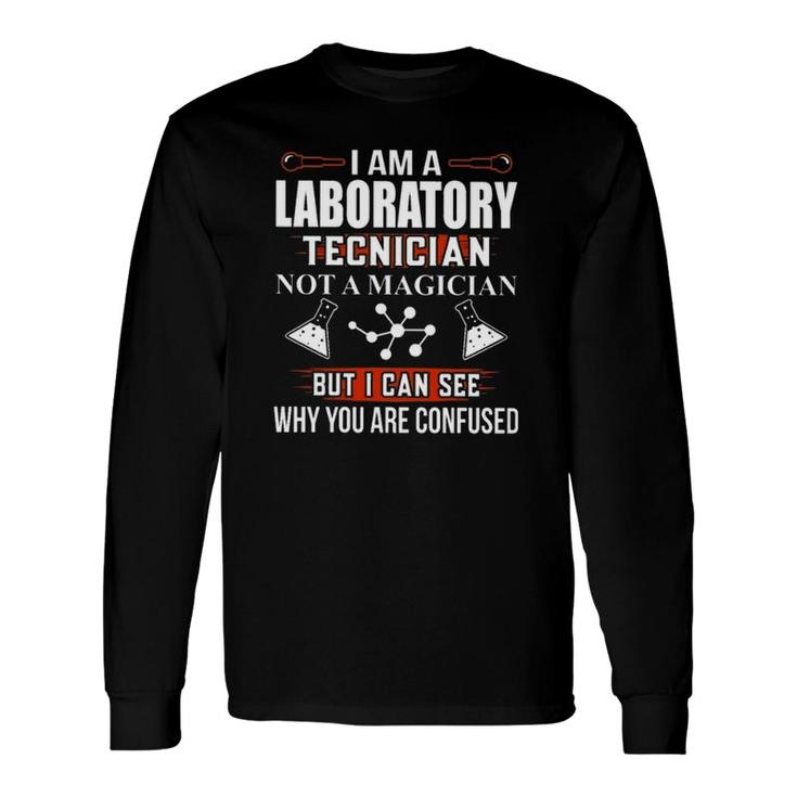 Lab Tech Chemistry Science I Am A Laboratory Technician Not A Magician But I Can See Why You Are Confused Long Sleeve T-Shirt T-Shirt