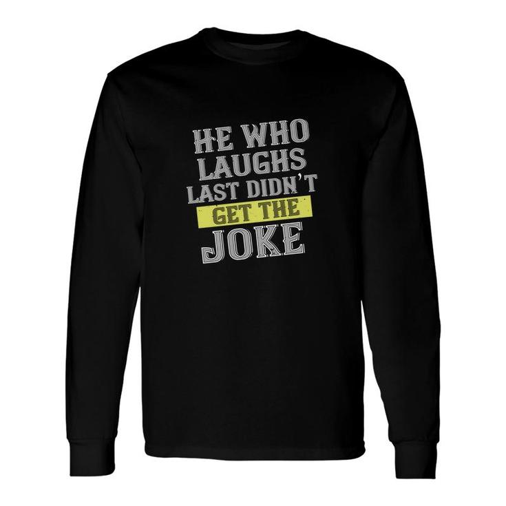 He Who Laughs Last Didn’t Get The Joke Long Sleeve T-Shirt